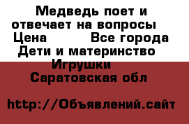 Медведь поет и отвечает на вопросы  › Цена ­ 600 - Все города Дети и материнство » Игрушки   . Саратовская обл.